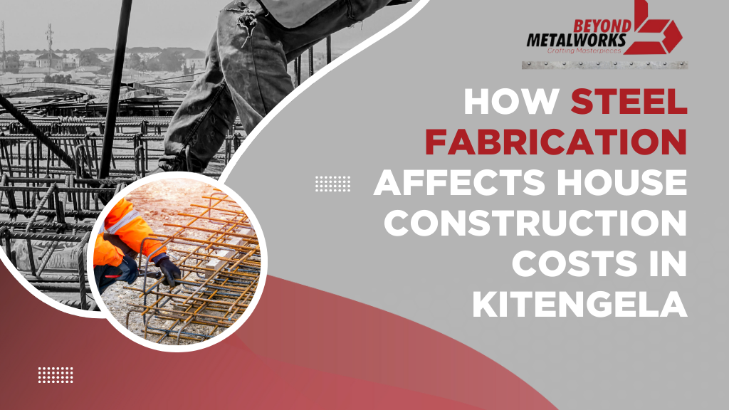 How Steel Fabrication Affects House Construction Costs in Kitengela